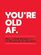 You're Old AF: Here's a book (because it's not like you go out anymore)