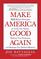 Make America Good Again: 12.5 Biblical Principles to Unite Our Nation, Restore True Greatness, And Reshape Our Political Rhetoric (Paperback) ? Christian Perspectives on Current Hot Topics