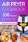 Air Fryer Cookbook: 550 Recipes For Every Day. Healthy and Delicious Meals. Simple and Clear Instructions.