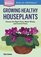 Growing Healthy Houseplants: Choose the Right Plant, Water Wisely, and Control Pests. A Storey Basics® Title