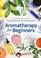 Aromatherapy for Beginners: The Complete Guide to Getting Started with Essential Oils