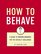 How to Behave: A Guide to Modern Manners for the Socially Challenged