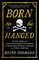 Born to Be Hanged: The Epic Story of the Gentlemen Pirates Who Raided the South Seas, Rescued a Princess, and Stole a Fortune