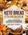 Keto Bread Cookbook: 80 Easy And Exciting Low Carb Keto Bread Baking Recipes For Fast Weight Loss