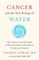 Cancer and the New Biology of Water