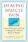 Healing Muscle Pain : Tools, Techniques, and Tips to Bring Your Muscles Back to Health