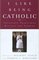 I Like Being Catholic