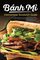 Banh Mi Vietnamese Sandwich Guide: Essential Recipe Handbook for the Authentic Craft of Delicious Mouthwatering Homemade Vietnamese Culture (Banh Mi Sandwiches) (Volume 1)