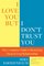 I Love You But I Don't Trust You: The Complete Guide to Restoring Trust in Your Relationship