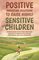 Positive Parenting Solutions to Raise Highly Sensitive Children: Understanding Your Child?s Emotions and How to Respond with Radical Compassion, Love and Confidence