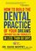 How To Build The Dental Practice Of Your Dreams: (Without Killing Yourself!) In Less Than 60 Days