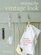 Creating the Vintage Look: 35 Upcycled Projects for a Stylish Hone