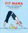 Fit Mama: A Real-Life Fitness Guide for the New Mom