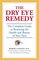 The Dry Eye Remedy: The Complete Guide to Restoring the Health and Beauty of Your Eyes