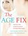 The Age Fix: Insider Tips, Tricks, and Secrets to Look and Feel Younger without Surgery