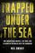Trapped Under the Sea: One Engineering Marvel, Five Men, and a Disaster Ten Miles Into the Darkness