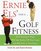 Ernie Els' Guide to Golf Fitness : How Staying in Shape Will Take Strokes Off Your Game and Add Yards to Your Drives