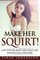 Make Her Squirt!: Once Inside She  Won't Want You Out
