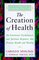 The Creation of Health : The Emotional, Psychological, and Spiritual Responses That Promote Health and Healing