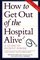 How to Get Out of the Hospital Alive : A Guide to Patient Power