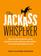 The Jackass Whisperer: How to deal with the worst people at work, at home and online?even when the Jackass is you