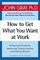 How to Get What You Want at Work : A Practical Guide for Improving Communication and Getting Results