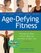 Age Defying Fitness: Making the Most of Your Body for the Rest of Your Life