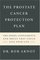 The Prostate Cancer Protection Plan: The Powerful Foods, Supplements, and Drugs That Could Save Your Life