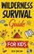Wilderness Survival Guide for Kids: How to Build a Fire, Perform First Aid, Build Shelter, Forage for Food, Find Water, and Everything Else You Need to Know to Survive in the Outdoors