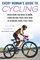 Every Woman's Guide to Cycling: Everything You Need to Know, From Buying Your First Bike toWinning Your First Race