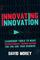Innovating Innovation: Leadership Tools to Make Revolutionary Change Happen for You and Your Business (For Readers of Trillion Dollar Coach or Innovation Lab Excellence)
