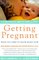Getting Pregnant: What You Need To Know Right Now