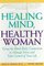 Healing Mind, Healthy Woman : Using the Mind-Body Connection to Manage Stress and Take Control of Your Life