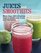 Juices and Smoothies: More Than 100 Refreshing Ways to Drink Your Fruits and Vegetables