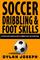 Soccer Dribbling & Foot Skills: A Step-by-Step Guide on How to Dribble Past the Other Team (Understand Soccer)