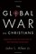 The Global War on Christians: Dispatches from the Front Lines of Anti-Christian Persecution