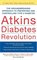 Atkins Diabetes Revolution : The Groundbreaking Approach to Preventing and Controlling Diabetes