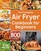 The Complete Air Fryer Cookbook for Beginners: 800 Affordable, Quick & Easy Air Fryer Recipes