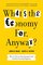 What's the Economy For, Anyway?: Why It's Time to Stop Chasing Growth and Start Pursuing Happiness