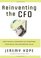 Reinventing the CFO: How Financial Managers Can Transform Their Roles and Add Greater Value