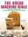 The Bread Machine Bible: More Than 100 Recipes for Delicious Home Baking with Your Bread Machine