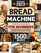 Bread Machine Cookbook: The Foolproof Guide To Baking Fresh Homemade Bread With Your Bread Machine | 1500 Days of Quick, Simple & Stress-Free Bread Recipes With Expert Tips From Readers