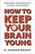 How to Keep Your Brain Young: Strategies for Staying Fit, Flexible, and Curious