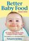 Better Baby Food: Your Essential Guide to Nutrition, Feeding and Cooking for All Babies and Toddlers