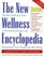 The New Wellness Encyclopedia : The Best-Selling Guide to Preventing Disease and Maintaining Your Health and Well-Being