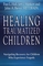 Healing Traumatized Children: Navigating Recovery for Children with Turbulent Pasts