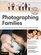 Photographing Families: Use Natural Light, Flash, Posing, and More to Create Professional Images