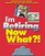 I'm Retiring, Now What?!: Get Your Finances in Order/ Decide Where To Retire/ Healthy Living