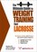 The Ultimate Guide to Weight Training for Lacrosse (The Ultimate Guide to Weight Training for Sports, 16)