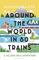 Around the World in 80 Trains: A 45,000-Mile Adventure